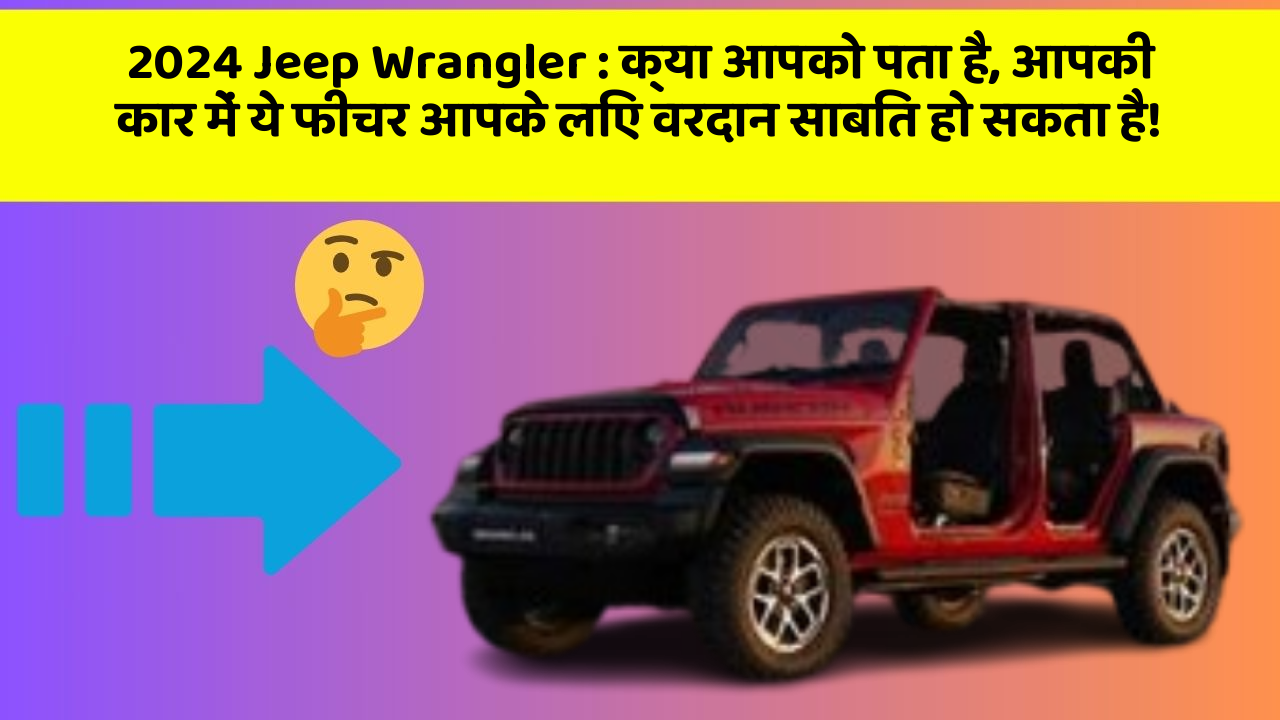 2024 Jeep Wrangler : क्या आपको पता है, आपकी कार में ये फीचर आपके लिए वरदान साबित हो सकता है!