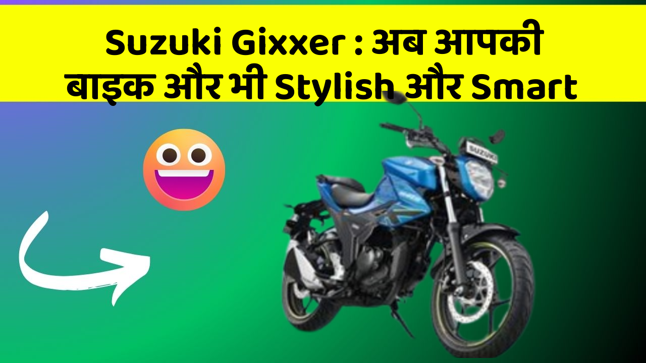 Suzuki Gixxer : अब आपकी बाइक और भी Stylish और Smart