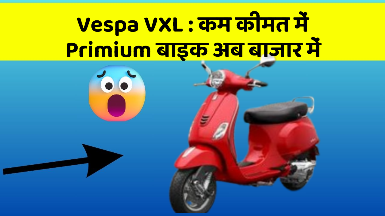 Vespa VXL: कम कीमत में Primium बाइक अब बाजार में