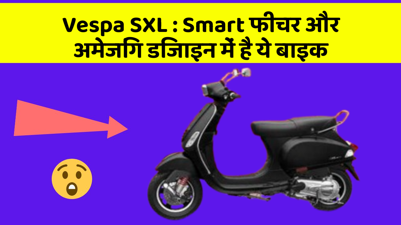 Vespa SXL : Smart फीचर और अमेजिंग डिजाइन में है ये बाइक