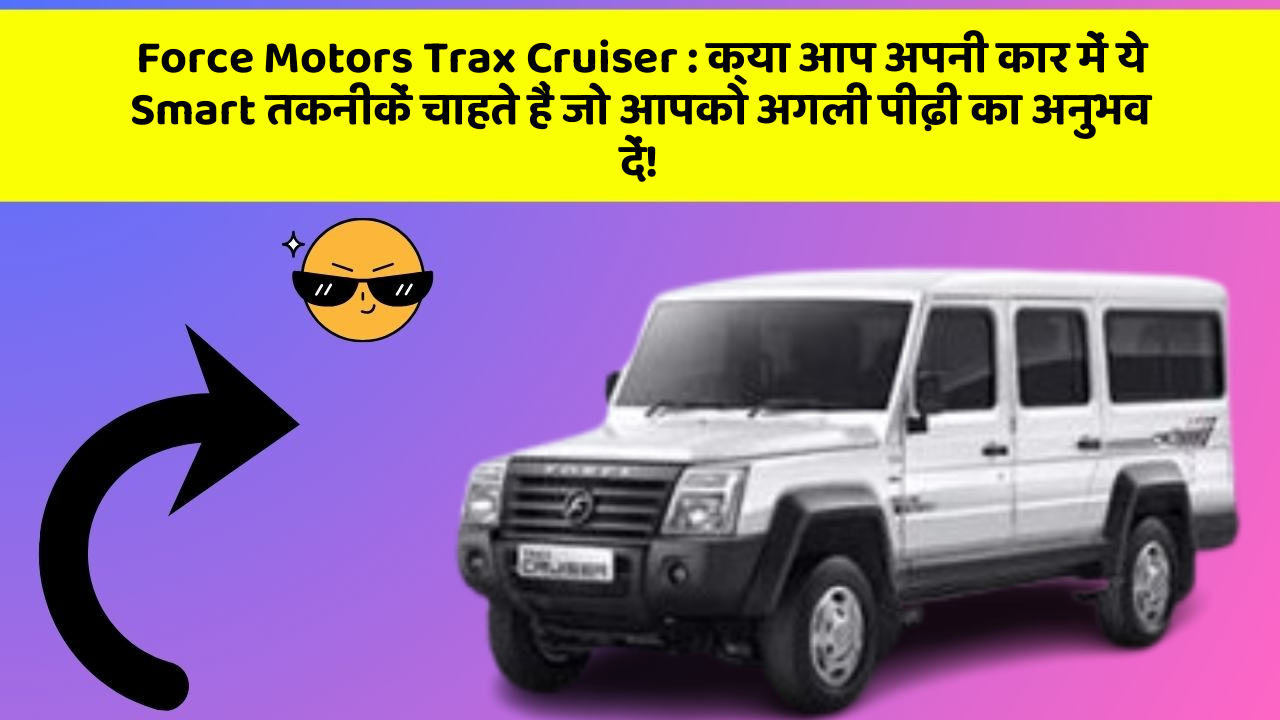Force Motors Trax Cruiser: क्या आप अपनी कार में ये Smart तकनीकें चाहते हैं जो आपको अगली पीढ़ी का अनुभव दें!