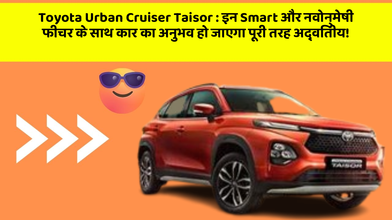 Toyota Urban Cruiser Taisor: इन Smart और नवोन्मेषी फीचर के साथ कार का अनुभव हो जाएगा पूरी तरह अद्वितीय!