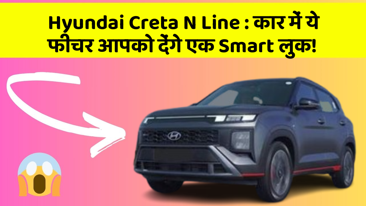 Hyundai Creta N Line : कार में ये फीचर आपको देंगे एक Smart लुक!