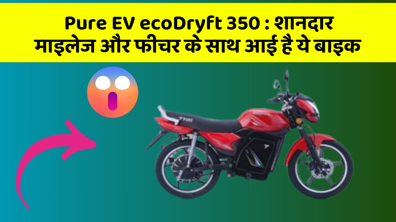 Pure EV ecoDryft 350: शानदार माइलेज और फीचर के साथ आई है ये बाइक