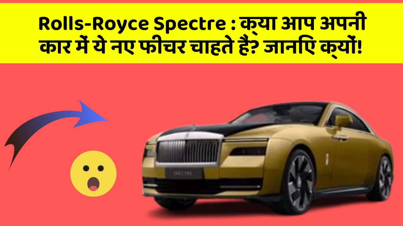 Rolls-Royce Spectre: क्या आप अपनी कार में ये नए फीचर चाहते हैं? जानिए क्यों!