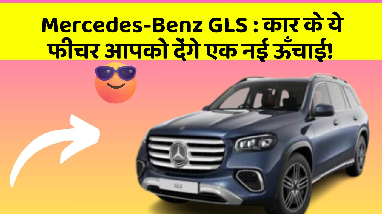 Mercedes-Benz GLS: कार के ये फीचर आपको देंगे एक नई ऊँचाई!