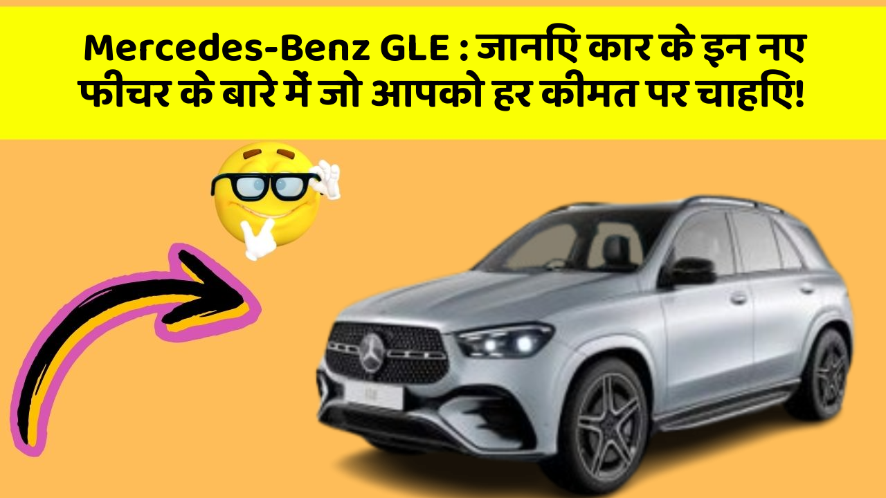 Mercedes-Benz GLE: जानिए कार के इन नए फीचर के बारे में जो आपको हर कीमत पर चाहिए!