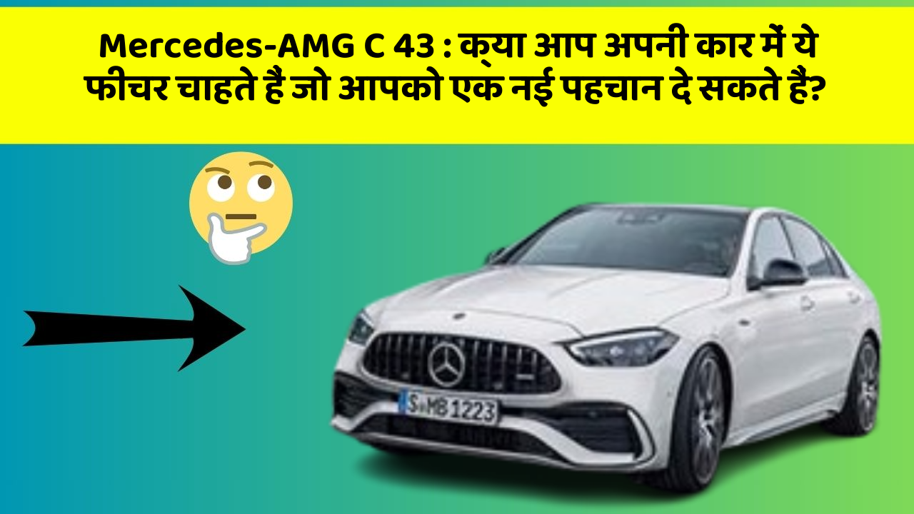 Mercedes-AMG C 43: क्या आप अपनी कार में ये फीचर चाहते हैं जो आपको एक नई पहचान दे सकते हैं?