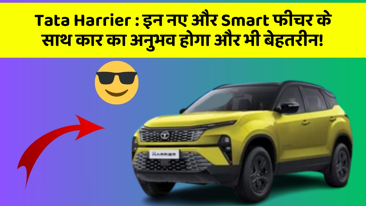 Tata Harrier : इन नए और Smart फीचर के साथ कार का अनुभव होगा और भी बेहतरीन!