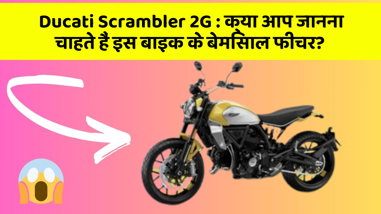 Ducati Scrambler 2G : क्या आप जानना चाहते हैं इस बाइक के बेमिसाल फीचर?