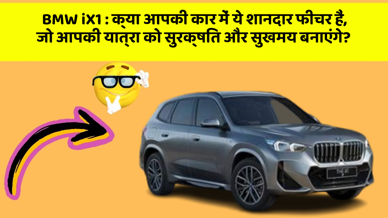 BMW iX1 : क्या आपकी कार में ये शानदार फीचर हैं, जो आपकी यात्रा को सुरक्षित और सुखमय बनाएंगे?