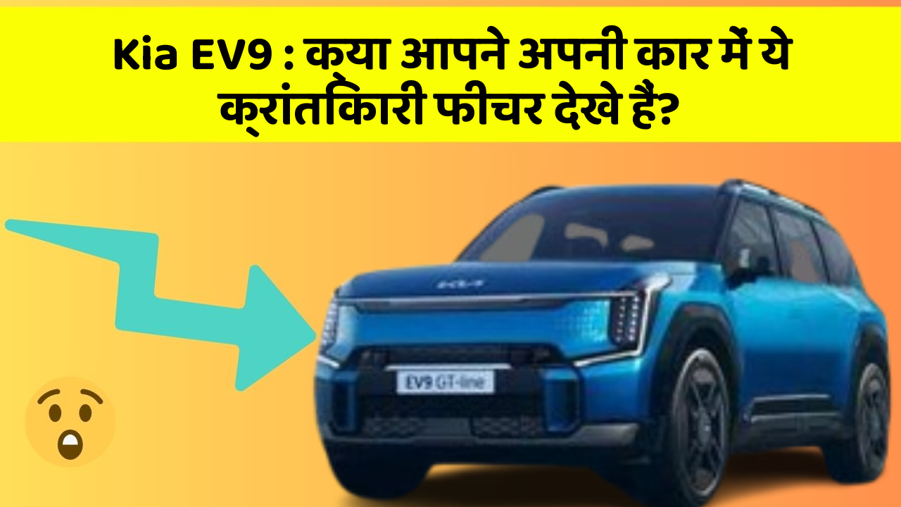 Kia EV9 : क्या आपने अपनी कार में ये क्रांतिकारी फीचर देखे हैं?