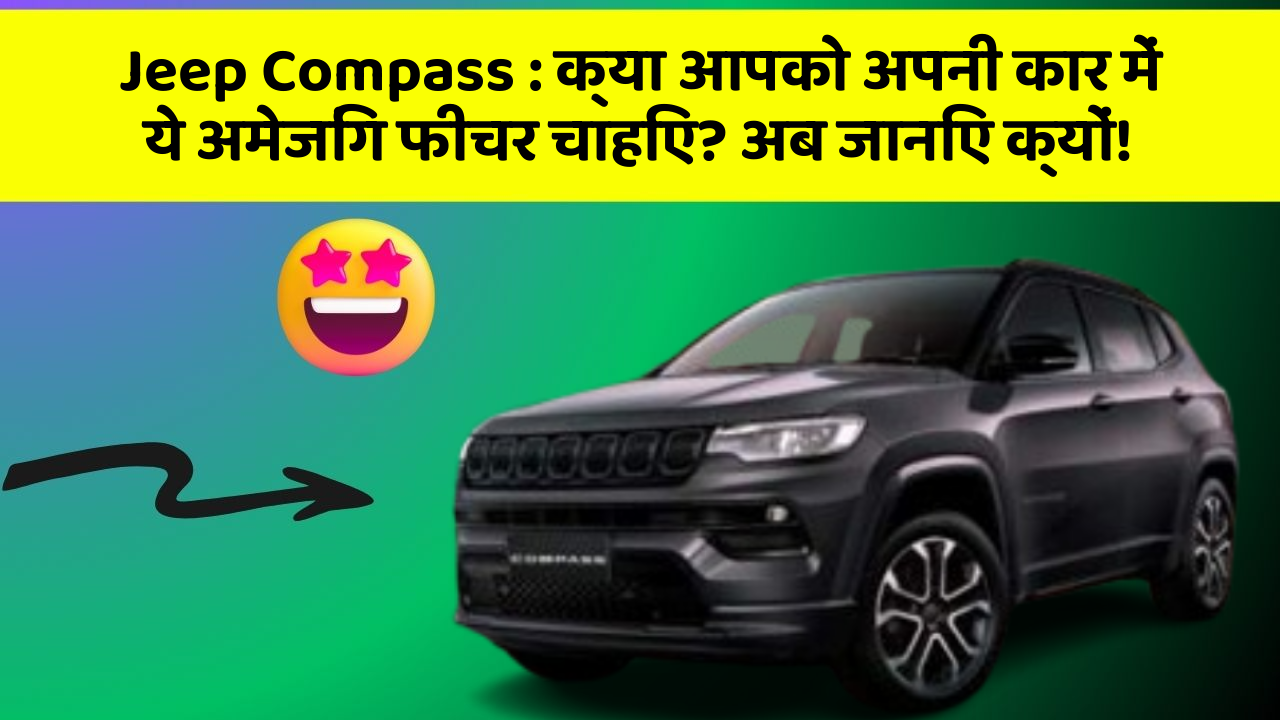 Jeep Compass : क्या आपको अपनी कार में ये अमेजिंग फीचर चाहिए? अब जानिए क्यों!