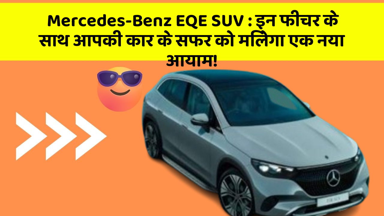 Mercedes-Benz EQE SUV: इन फीचर के साथ आपकी कार के सफर को मिलेगा एक नया आयाम!
