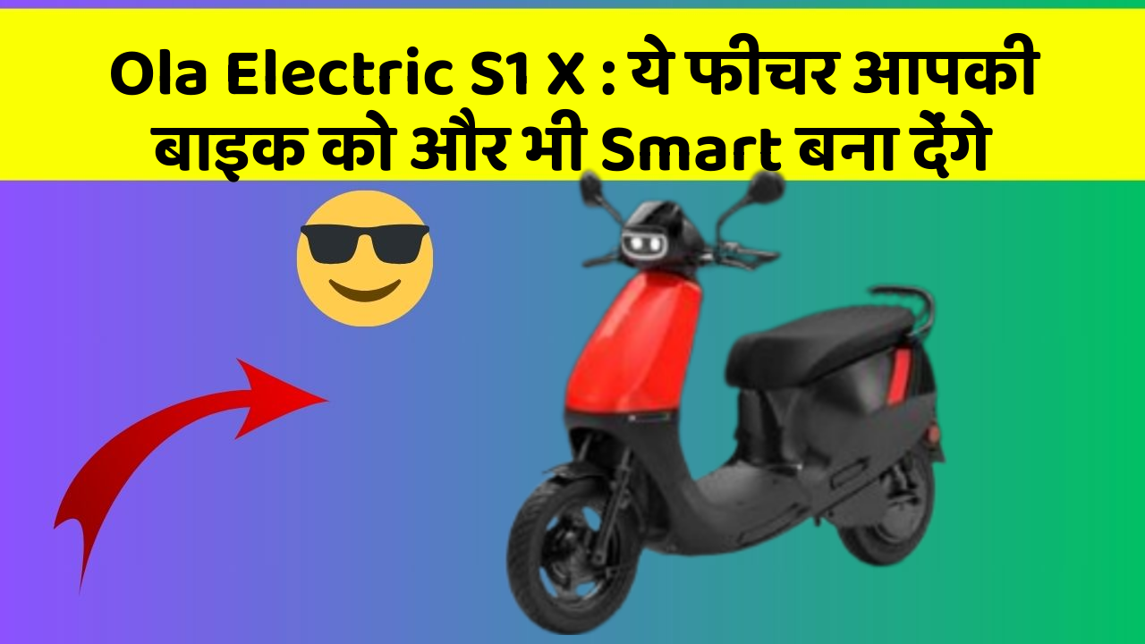 Ola Electric S1 X : ये फीचर आपकी बाइक को और भी Smart बना देंगे