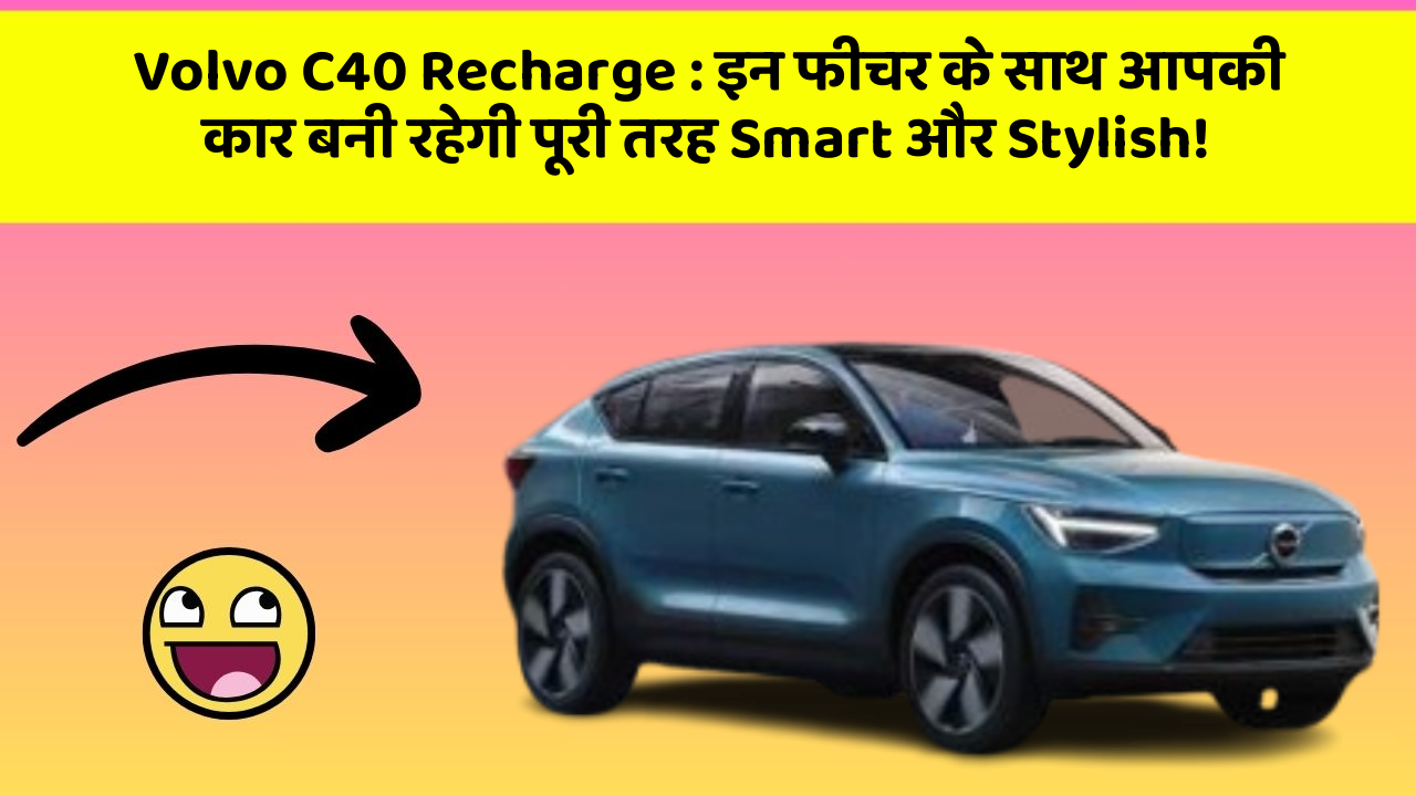 Volvo C40 Recharge : इन फीचर के साथ आपकी कार बनी रहेगी पूरी तरह Smart और Stylish!