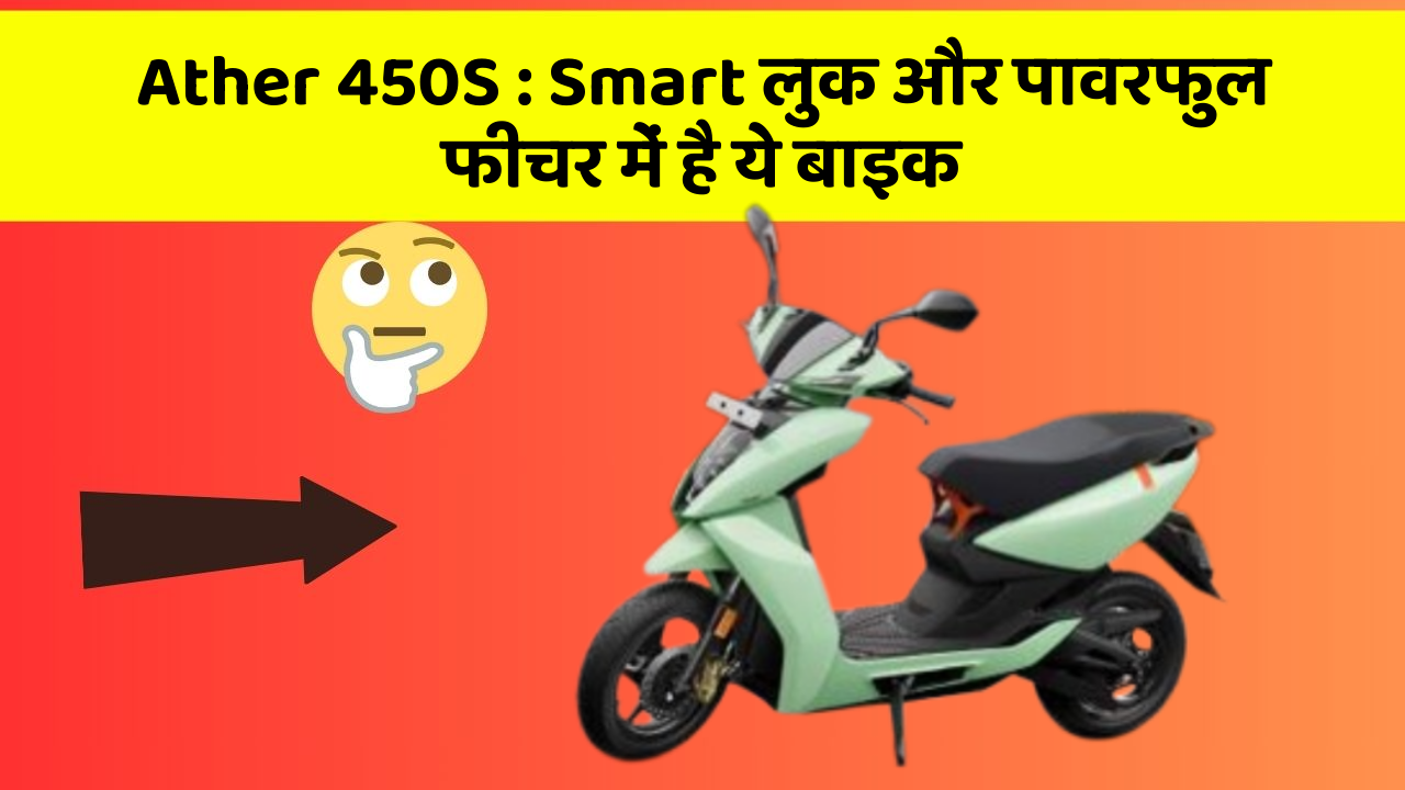 Ather 450S : Smart लुक और पावरफुल फीचर में है ये बाइक
