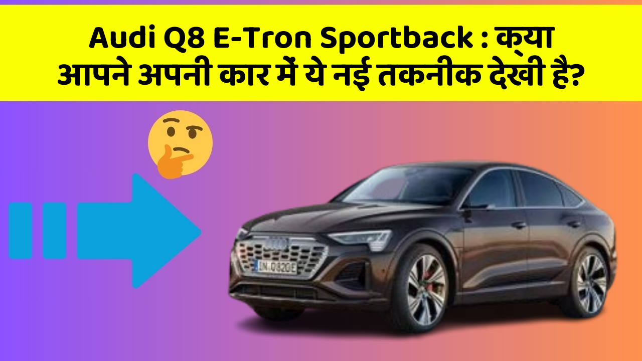 Audi Q8 E-Tron Sportback : क्या आपने अपनी कार में ये नई तकनीक देखी है?