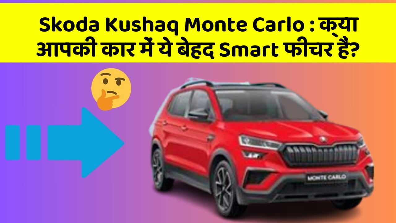 Skoda Kushaq Monte Carlo: क्या आपकी कार में ये बेहद Smart फीचर हैं?