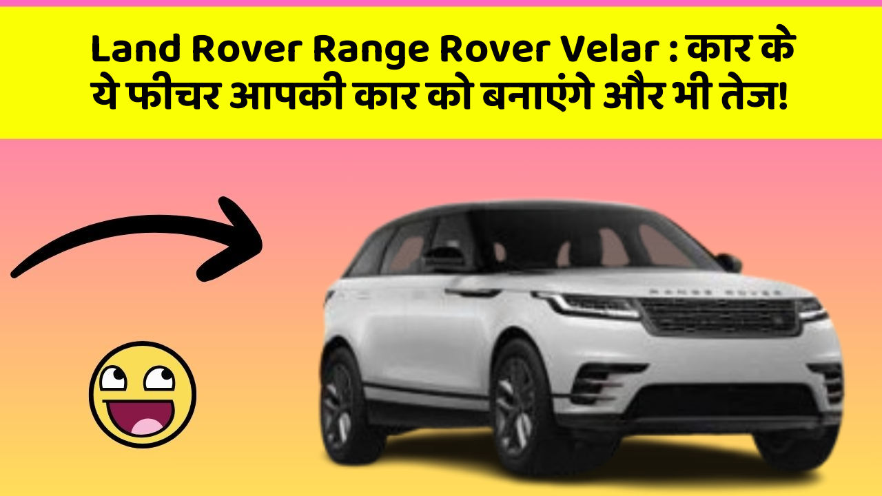 Land Rover Range Rover Velar: कार के ये फीचर आपकी कार को बनाएंगे और भी तेज!