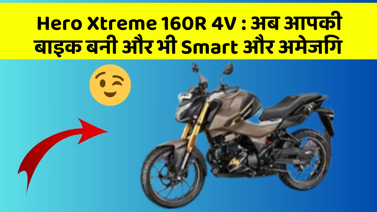 Hero Xtreme 160R 4V: अब आपकी बाइक बनी और भी Smart और अमेजिंग