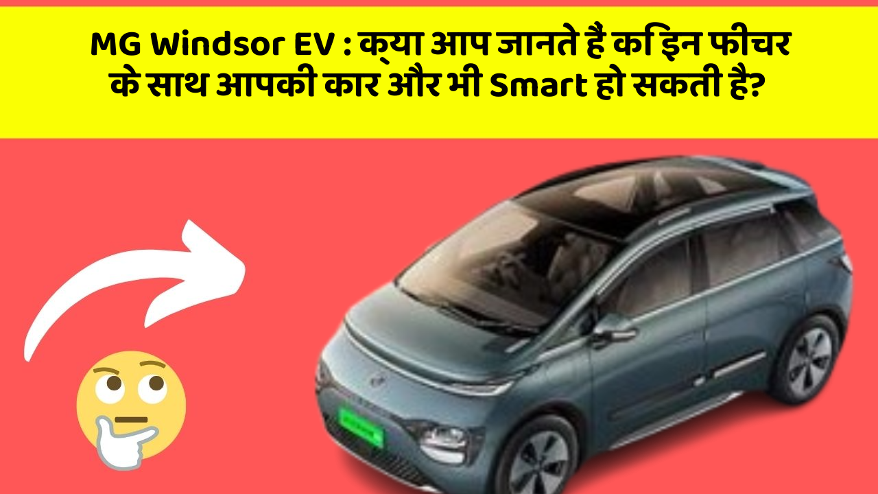 MG Windsor EV: क्या आप जानते हैं कि इन फीचर के साथ आपकी कार और भी Smart हो सकती है?