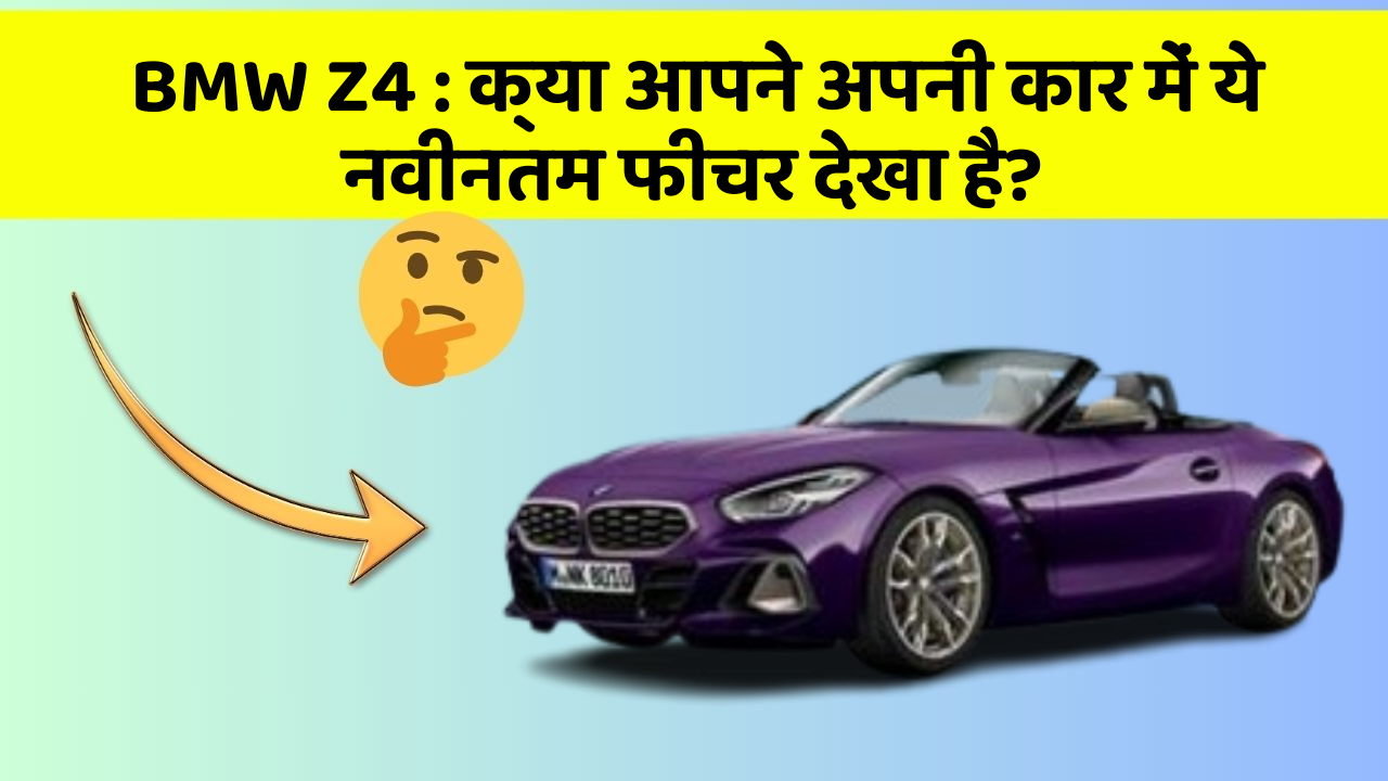 BMW Z4: क्या आपने अपनी कार में ये नवीनतम फीचर देखा है?