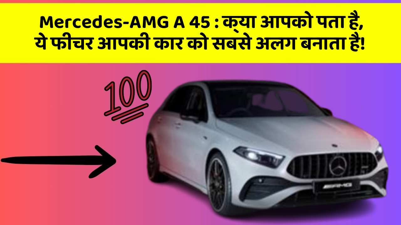 Mercedes-AMG A 45 : क्या आपको पता है, ये फीचर आपकी कार को सबसे अलग बनाता है!