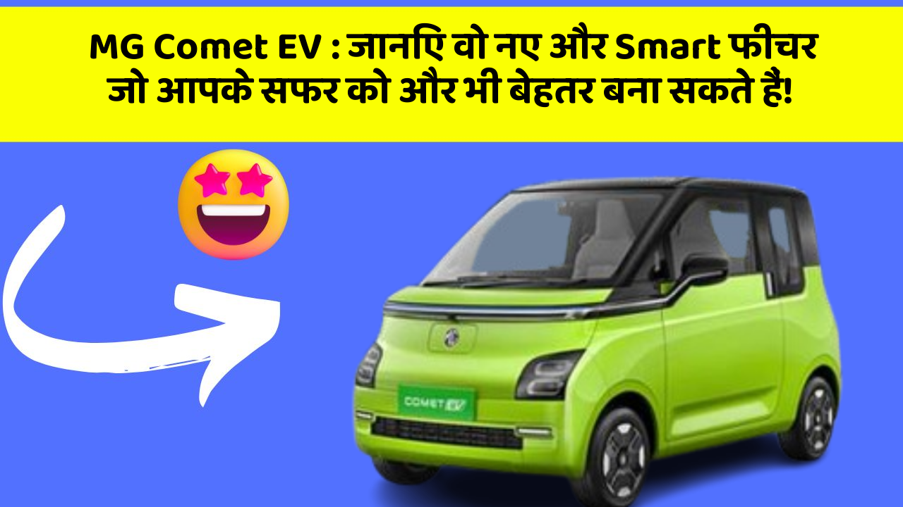 MG Comet EV : जानिए वो नए और Smart फीचर जो आपके सफर को और भी बेहतर बना सकते हैं!