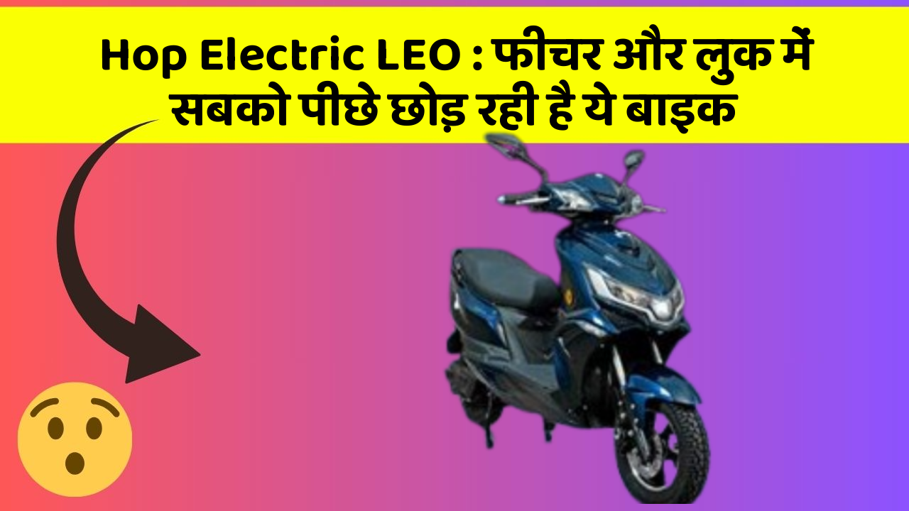 Hop Electric LEO: फीचर और लुक में सबको पीछे छोड़ रही है ये बाइक