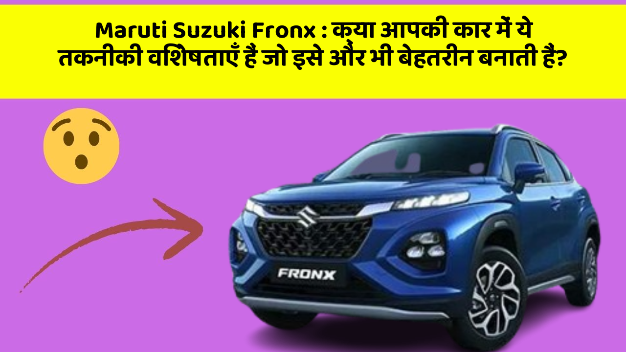 Maruti Suzuki Fronx : क्या आपकी कार में ये तकनीकी विशेषताएँ हैं जो इसे और भी बेहतरीन बनाती हैं?