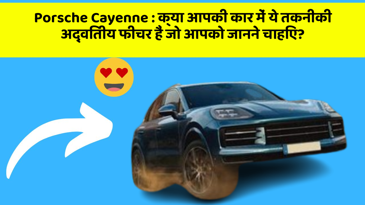 Porsche Cayenne : क्या आपकी कार में ये तकनीकी अद्वितीय फीचर हैं जो आपको जानने चाहिए?