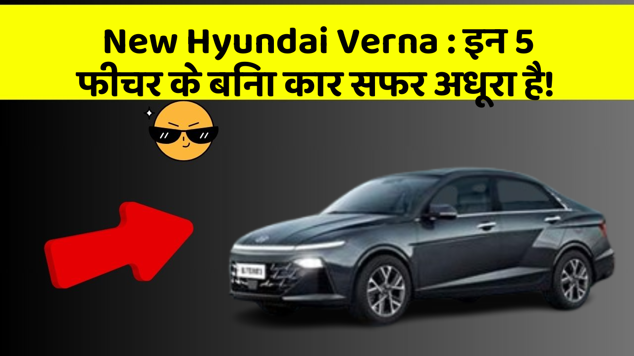 New Hyundai Verna : इन 5 फीचर के बिना कार सफर अधूरा है!