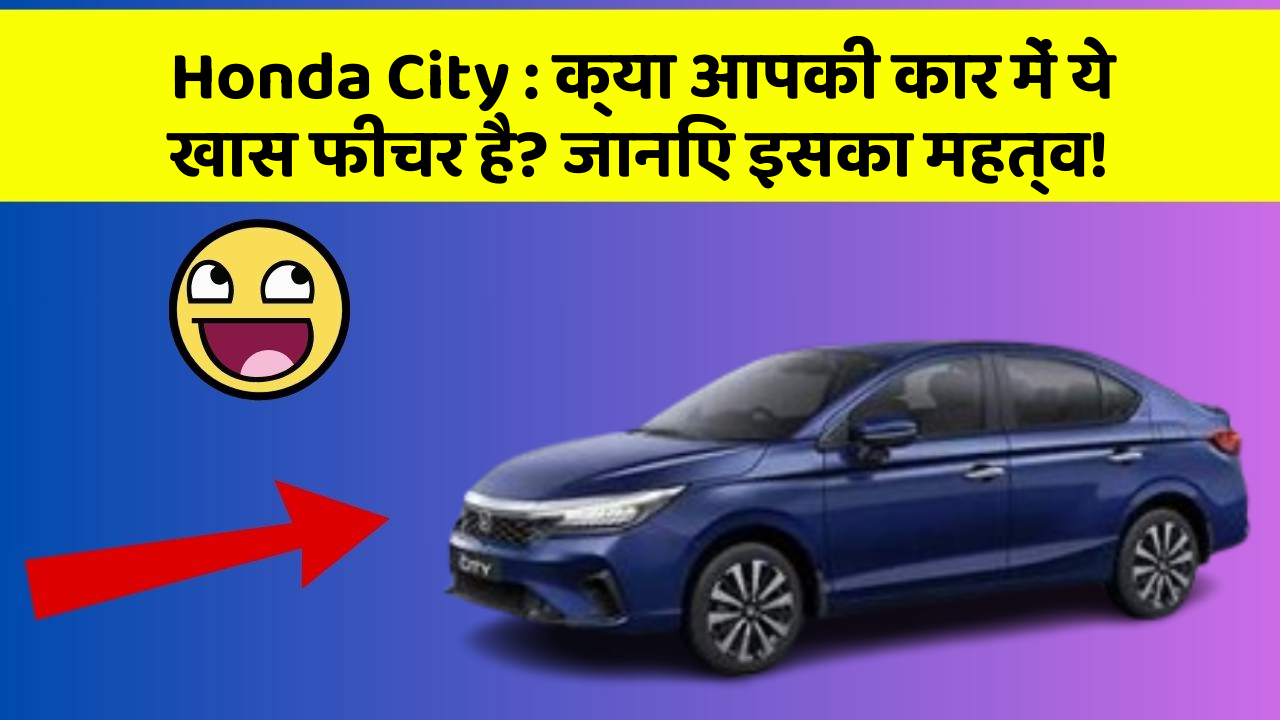 Honda City: क्या आपकी कार में ये खास फीचर है? जानिए इसका महत्व!