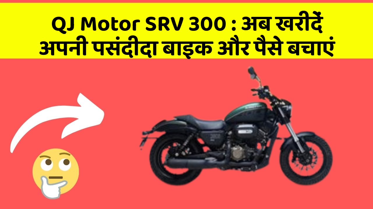 QJ Motor SRV 300: अब खरीदें अपनी पसंदीदा बाइक और पैसे बचाएं